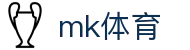 MK体育平台官网 - 全球足球篮球赛事高清直播入口